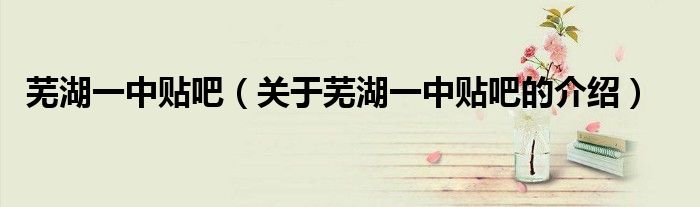 蕪湖一中貼吧（關(guān)于蕪湖一中貼吧的介紹）