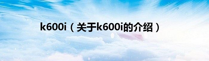 k600i（關(guān)于k600i的介紹）