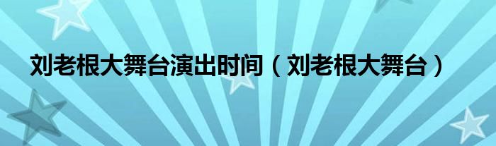 劉老根大舞臺演出時間（劉老根大舞臺）