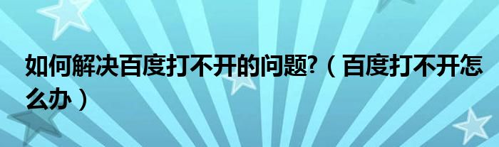 如何解決百度打不開的問題?（百度打不開怎么辦）