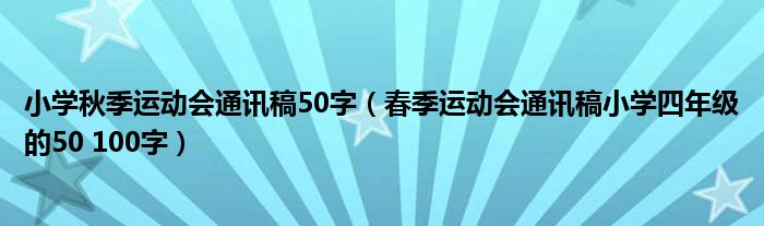小學(xué)秋季運(yùn)動(dòng)會(huì)通訊稿50字（春季運(yùn)動(dòng)會(huì)通訊稿小學(xué)四年級(jí)的50 100字）