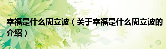 幸福是什么周立波（關(guān)于幸福是什么周立波的介紹）