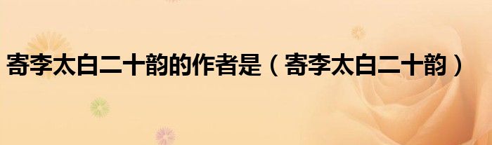 寄李太白二十韻的作者是（寄李太白二十韻）
