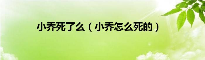 小喬死了么（小喬怎么死的）