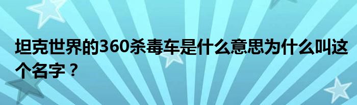坦克世界的360殺毒車是什么意思為什么叫這個名字？