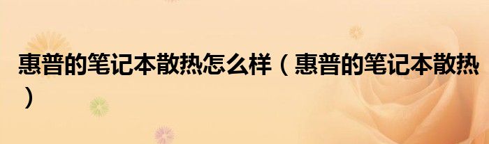 惠普的筆記本散熱怎么樣（惠普的筆記本散熱）