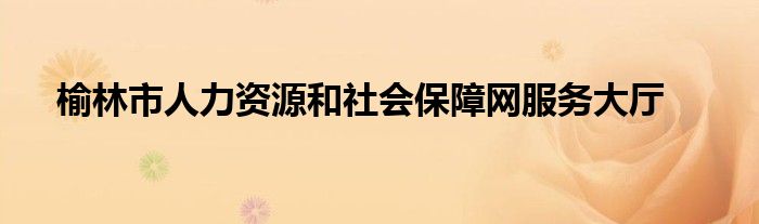 榆林市人力資源和社會保障網(wǎng)服務(wù)大廳