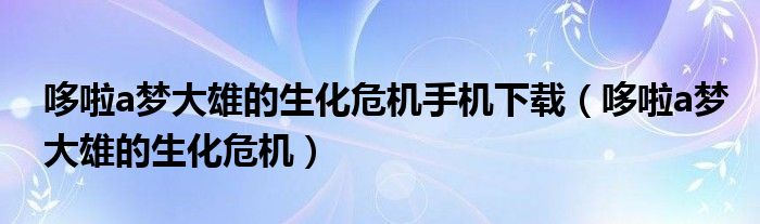 哆啦a夢(mèng)大雄的生化危機(jī)手機(jī)下載（哆啦a夢(mèng)大雄的生化危機(jī)）