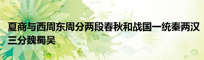 夏商與西周東周分兩段春秋和戰(zhàn)國一統(tǒng)秦兩漢三分魏蜀吳