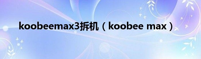 koobeemax3拆機（koobee max）