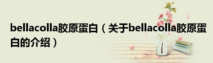 bellacolla膠原蛋白（關(guān)于bellacolla膠原蛋白的介紹）