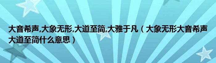 大音希聲,大象無形,大道至簡(jiǎn),大雅于凡（大象無形大音希聲大道至簡(jiǎn)什么意思）