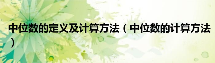 中位數(shù)的定義及計(jì)算方法（中位數(shù)的計(jì)算方法）