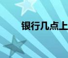 銀行幾點(diǎn)上班時(shí)間（銀行幾點(diǎn)上班）