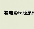 看電影tc版是什么意思（tc版是什么意思）