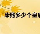康熙多少個(gè)皇后妃子（康熙有多少位妃子）