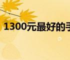 1300元最好的手機(jī)（1300元買什么手機(jī)好）