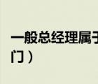 一般總經(jīng)理屬于什么部門(mén)（總經(jīng)理屬于什么部門(mén)）