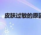 皮膚過敏的原因有哪些（皮膚過敏的原因）