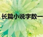 長篇小說字?jǐn)?shù)一般在( )以上（長篇小說字?jǐn)?shù)）