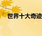 世界十大奇跡最新排名（世界奇跡排名）