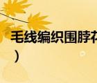 毛線編織圍脖花樣教程（毛線圍脖的編織方法）