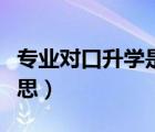專業(yè)對口升學(xué)是什么意思（對口升學(xué)是什么意思）
