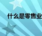 什么是零售業(yè)電子商務(wù)（什么是零售業(yè)）