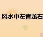 風(fēng)水中左青龍右白虎（左青龍右白虎風(fēng)水圖）