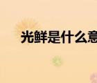 光鮮是什么意思?（光鮮是什么意思呢）