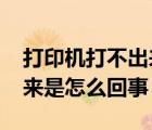 打印機(jī)打不出來(lái)是怎么回事?（打印機(jī)打不出來(lái)是怎么回事）