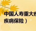 中國人壽重大疾病保險怎么樣（中國人壽重大疾病保險）