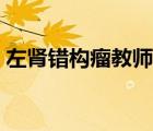 左腎錯(cuò)構(gòu)瘤教師體檢能通過嗎（左腎錯(cuò)構(gòu)瘤）