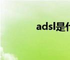 adsl是什么網(wǎng)（adsl是什么）
