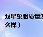 雙星輪胎質(zhì)量怎么樣可靠嗎（雙星輪胎質(zhì)量怎么樣）