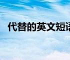 代替的英文短語怎么說（代替的英文短語）