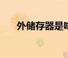 外儲(chǔ)存器是啥（外儲(chǔ)存器都是有哪些）