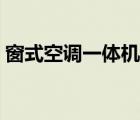 窗式空調(diào)一體機(jī)的優(yōu)缺點(diǎn)（窗式空調(diào)一體機(jī)）