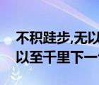 不積跬步,無以至千里的下一句（不積跬步無以至千里下一句）