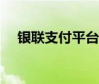 銀聯(lián)支付平臺客服電話（銀聯(lián)支付平臺）
