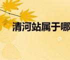 清河站屬于哪個(gè)區(qū)（北京站屬于哪個(gè)區(qū)）