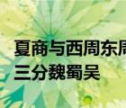 夏商與西周東周分兩段春秋和戰(zhàn)國一統(tǒng)秦兩漢三分魏蜀吳