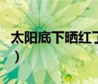 太陽底下曬紅了怎么辦（被太陽曬紅了怎么辦）