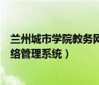 蘭州城市學(xué)院教務(wù)網(wǎng)絡(luò)管理系統(tǒng)舊版（蘭州城市學(xué)院教務(wù)網(wǎng)絡(luò)管理系統(tǒng)）