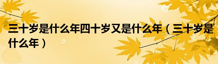 三十歲是什么年四十歲又是什么年（三十歲是什么年）