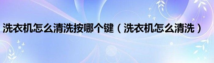 洗衣機怎么清洗按哪個鍵（洗衣機怎么清洗）