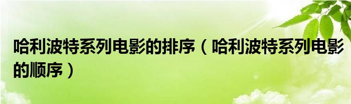 哈利波特系列電影的排序（哈利波特系列電影的順序）