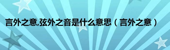 言外之意,弦外之音是什么意思（言外之意）