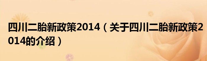 四川二胎新政策2014（關(guān)于四川二胎新政策2014的介紹）