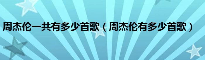 周杰倫一共有多少首歌（周杰倫有多少首歌）